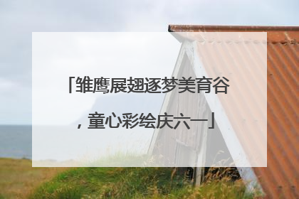 雏鹰展翅逐梦美育谷，童心彩绘庆六一