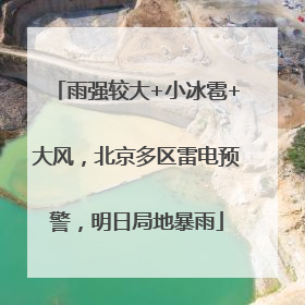 雨强较大+小冰雹+大风，北京多区雷电预警，明日局地暴雨