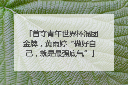 首夺青年世界杯混团金牌，黄雨婷“做好自己，就是最强底气”