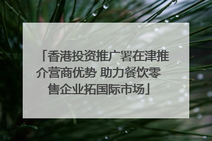 香港投资推广署在津推介营商优势 助力餐饮零售企业拓国际市场