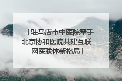 驻马店市中医院牵手北京协和医院共建互联网医联体新格局