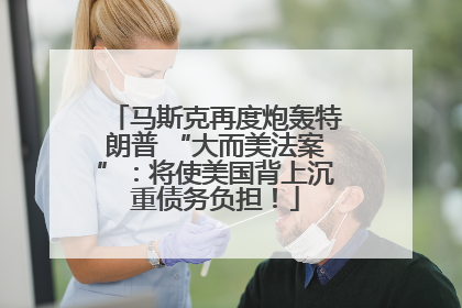 马斯克再度炮轰特朗普 “大而美法案”：将使美国背上沉重债务负担！