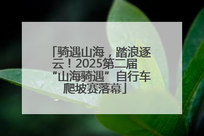 骑遇山海，踏浪逐云！2025第二届“山海骑遇”自行车爬坡赛落幕