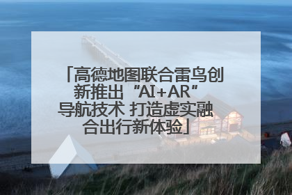 高德地图联合雷鸟创新推出“AI+AR”导航技术 打造虚实融合出行新体验