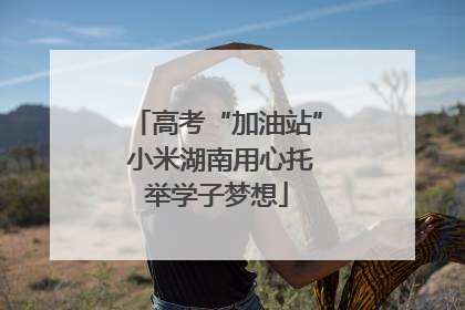 高考“加油站” 小米湖南用心托举学子梦想