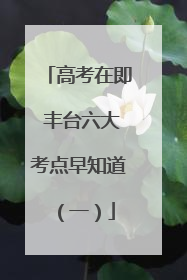 高考在即 丰台六大考点早知道（一）