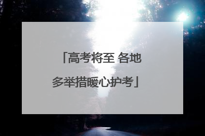 高考将至 各地多举措暖心护考