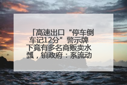 高速出口“停车倒车记12分”警示牌下竟有多名商贩卖水瓢，镇政府：系流动摊位，已多次劝离