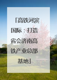 高铁河滨国际：打造省会济南高铁产业总部基地