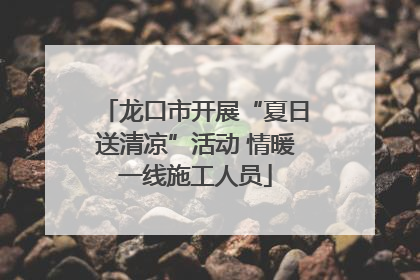 龙口市开展“夏日送清凉”活动 情暖一线施工人员