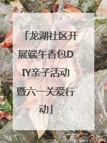 龙湖社区开展端午香包DIY亲子活动暨六一关爱行动