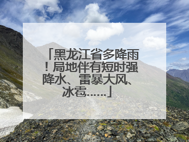 黑龙江省多降雨！局地伴有短时强降水、雷暴大风、冰雹……