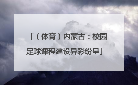 （体育）内蒙古：校园足球课程建设异彩纷呈
