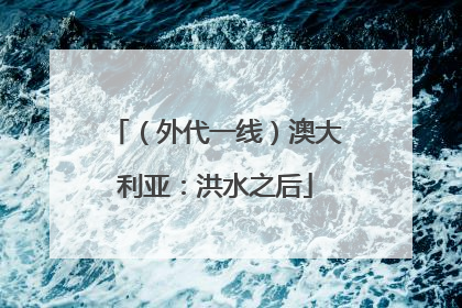 （外代一线）澳大利亚：洪水之后