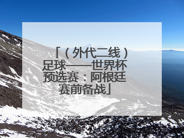（外代二线）足球——世界杯预选赛：阿根廷赛前备战