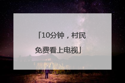 10分钟，村民免费看上电视