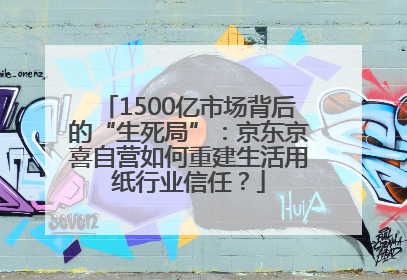 1500亿市场背后的“生死局”：京东京喜自营如何重建生活用纸行业信任？