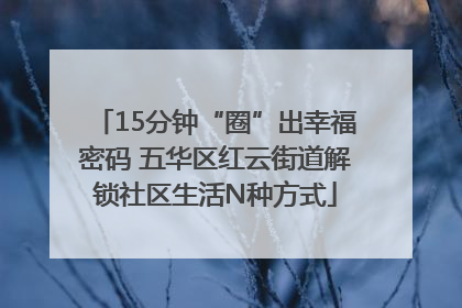 15分钟“圈”出幸福密码 五华区红云街道解锁社区生活N种方式
