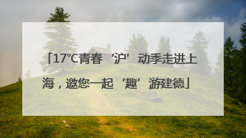 17℃青春‘沪’动季走进上海，邀您一起‘趣’游建德