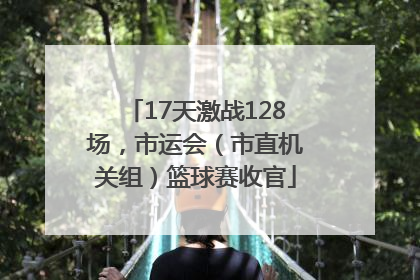 17天激战128场，市运会（市直机关组）篮球赛收官