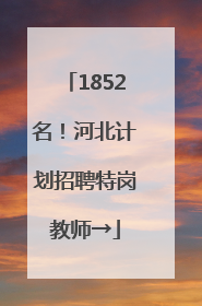 1852名！河北计划招聘特岗教师→