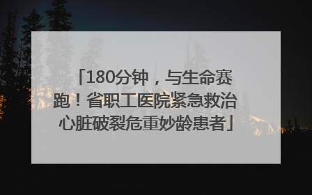 180分钟，与生命赛跑！省职工医院紧急救治心脏破裂危重妙龄患者