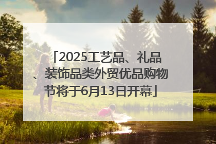 2025工艺品、礼品、装饰品类外贸优品购物节将于6月13日开幕