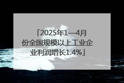 2025年1—4月份全国规模以上工业企业利润增长1.4%