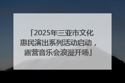 2025年三亚市文化惠民演出系列活动启动，露营音乐会浪漫开场