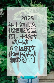 2025年上海市文化馆服务宣传周主场活动启动 16个区的文化惠民活动精彩纷呈