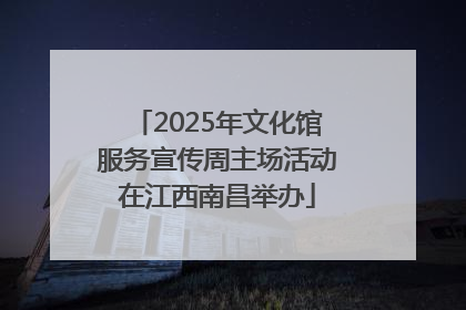 2025年文化馆服务宣传周主场活动在江西南昌举办