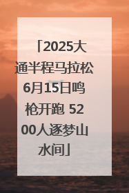 2025大通半程马拉松6月15日鸣枪开跑 5200人逐梦山水间