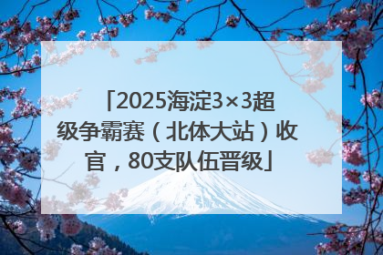 2025海淀3×3超级争霸赛（北体大站）收官，80支队伍晋级