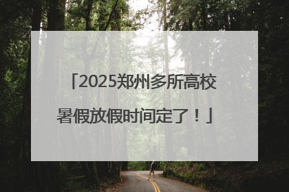 2025郑州多所高校暑假放假时间定了！