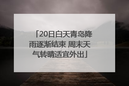 20日白天青岛降雨逐渐结束 周末天气转晴适宜外出