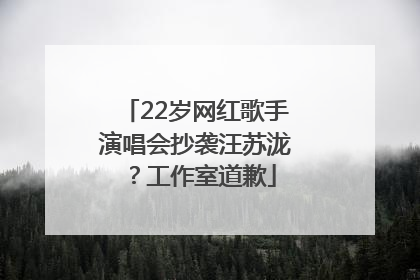 22岁网红歌手演唱会抄袭汪苏泷？工作室道歉