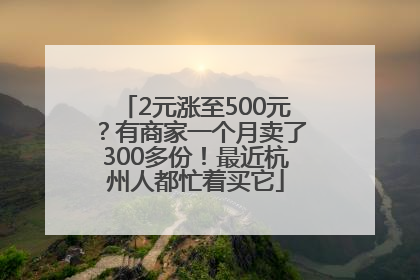 2元涨至500元？有商家一个月卖了300多份！最近杭州人都忙着买它