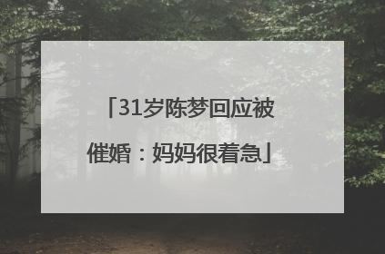 31岁陈梦回应被催婚：妈妈很着急