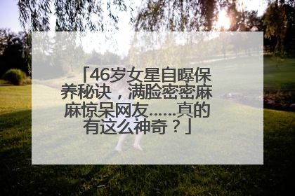 46岁女星自曝保养秘诀，满脸密密麻麻惊呆网友……真的有这么神奇？