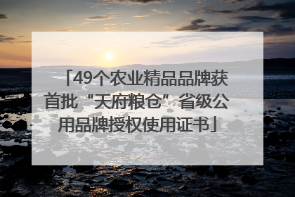 49个农业精品品牌获首批“天府粮仓”省级公用品牌授权使用证书