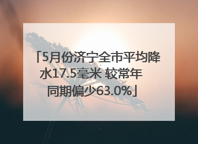 5月份济宁全市平均降水17.5毫米 较常年同期偏少63.0%