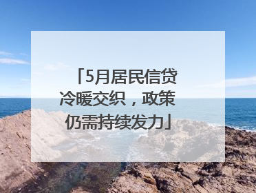 5月居民信贷冷暖交织，政策仍需持续发力