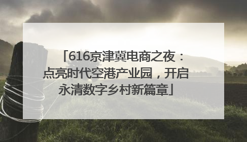 616京津冀电商之夜：点亮时代空港产业园，开启永清数字乡村新篇章