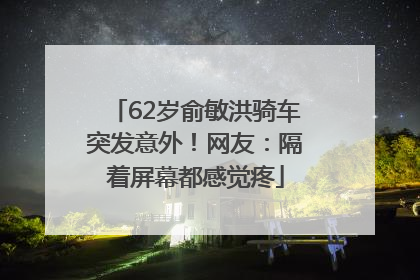 62岁俞敏洪骑车突发意外！网友：隔着屏幕都感觉疼