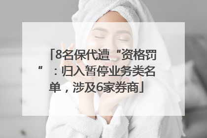 8名保代遭“资格罚”：归入暂停业务类名单，涉及6家券商