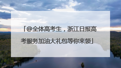 @全体高考生，浙江日报高考服务加油大礼包等你来领