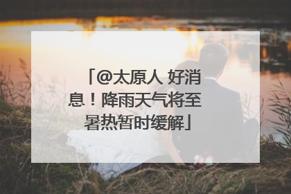 @太原人 好消息！降雨天气将至 暑热暂时缓解