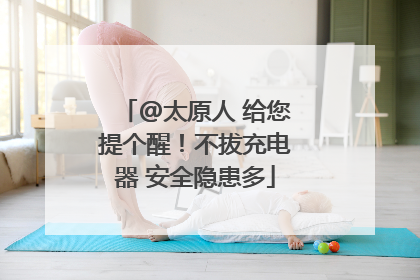 @太原人 给您提个醒！不拔充电器 安全隐患多