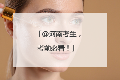 @河南考生，考前必看！