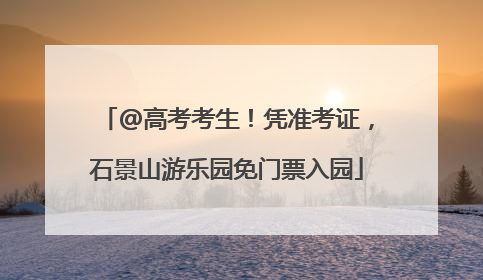 @高考考生！凭准考证，石景山游乐园免门票入园